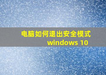 电脑如何退出安全模式windows 10